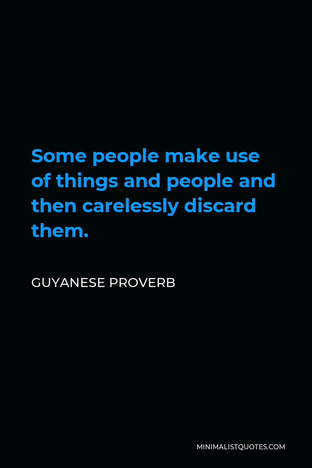 Guyanese Proverb Quote - Some people make use of things and people and then carelessly discard them.