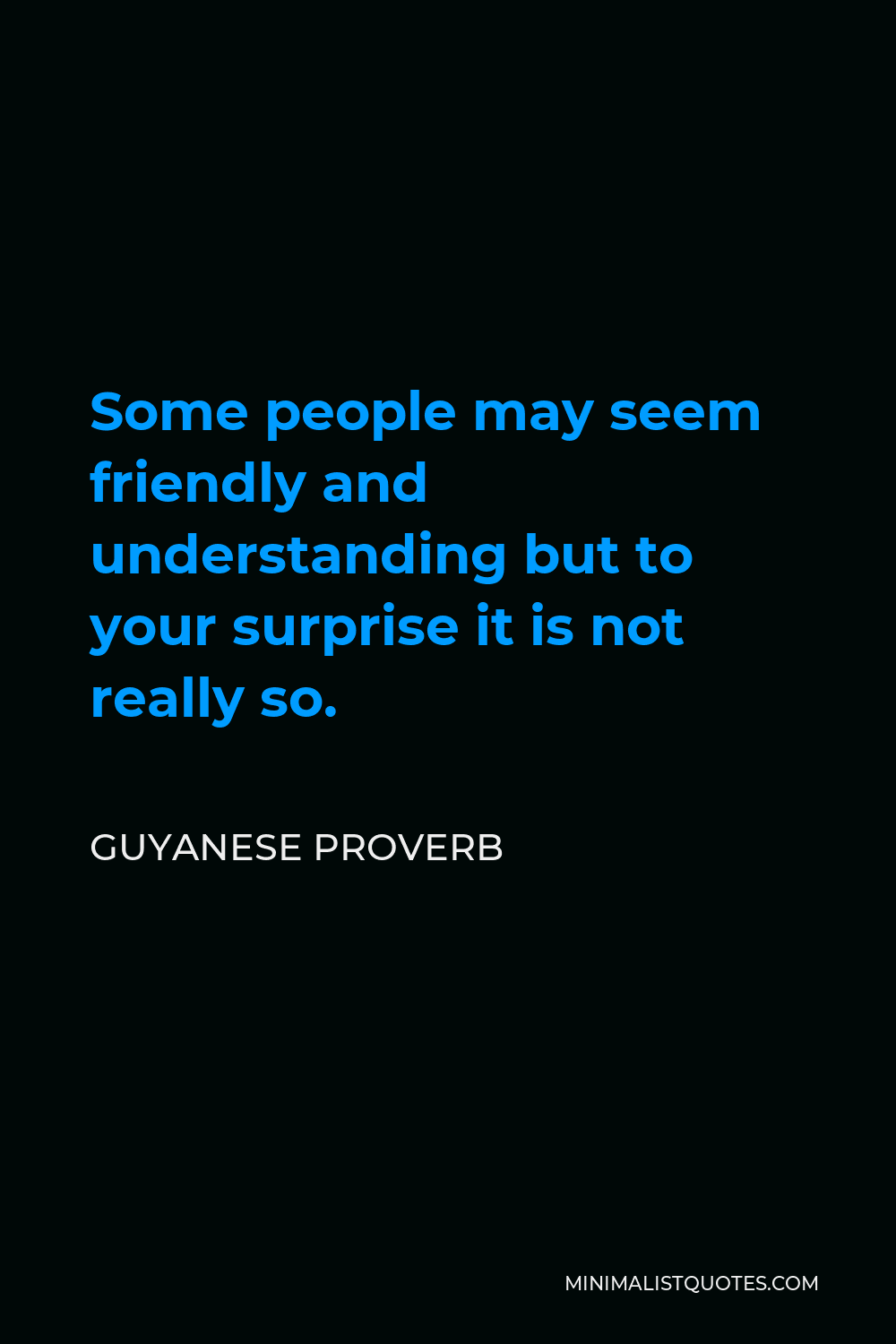 Guyanese Proverb Quote - Some people may seem friendly and understanding but to your surprise it is not really so.