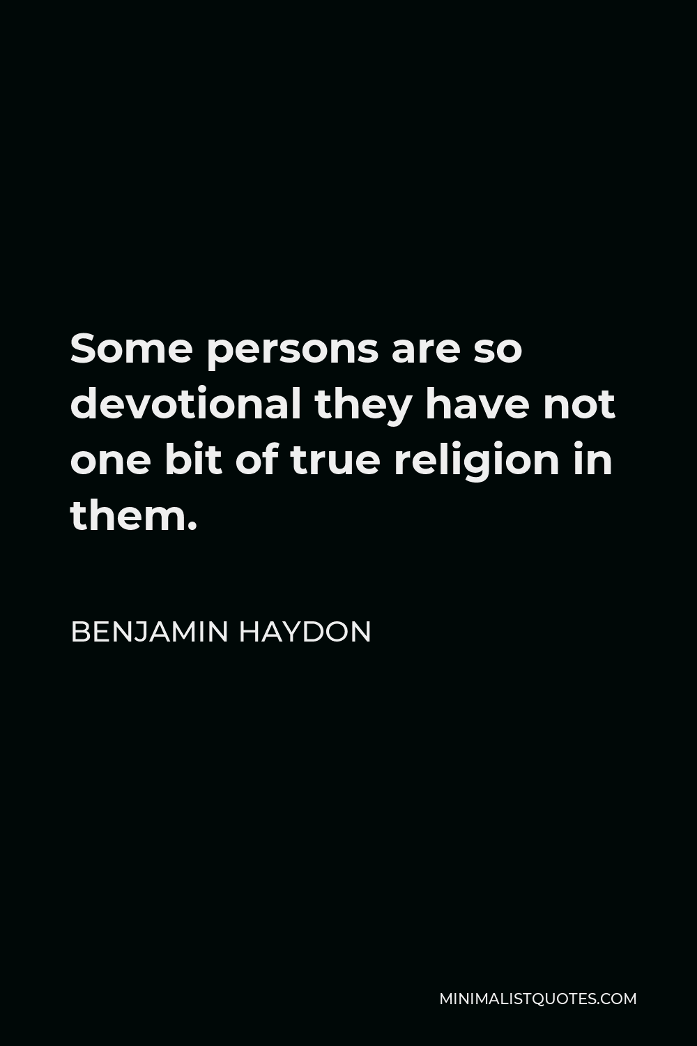 Benjamin Haydon Quote - Some persons are so devotional they have not one bit of true religion in them.