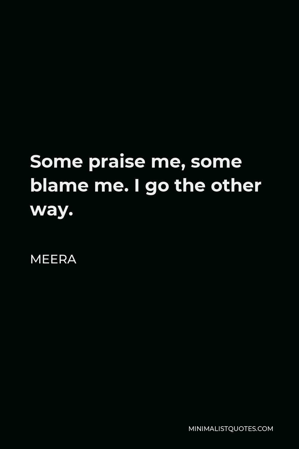 Meera Quote - Some praise me, some blame me. I go the other way.