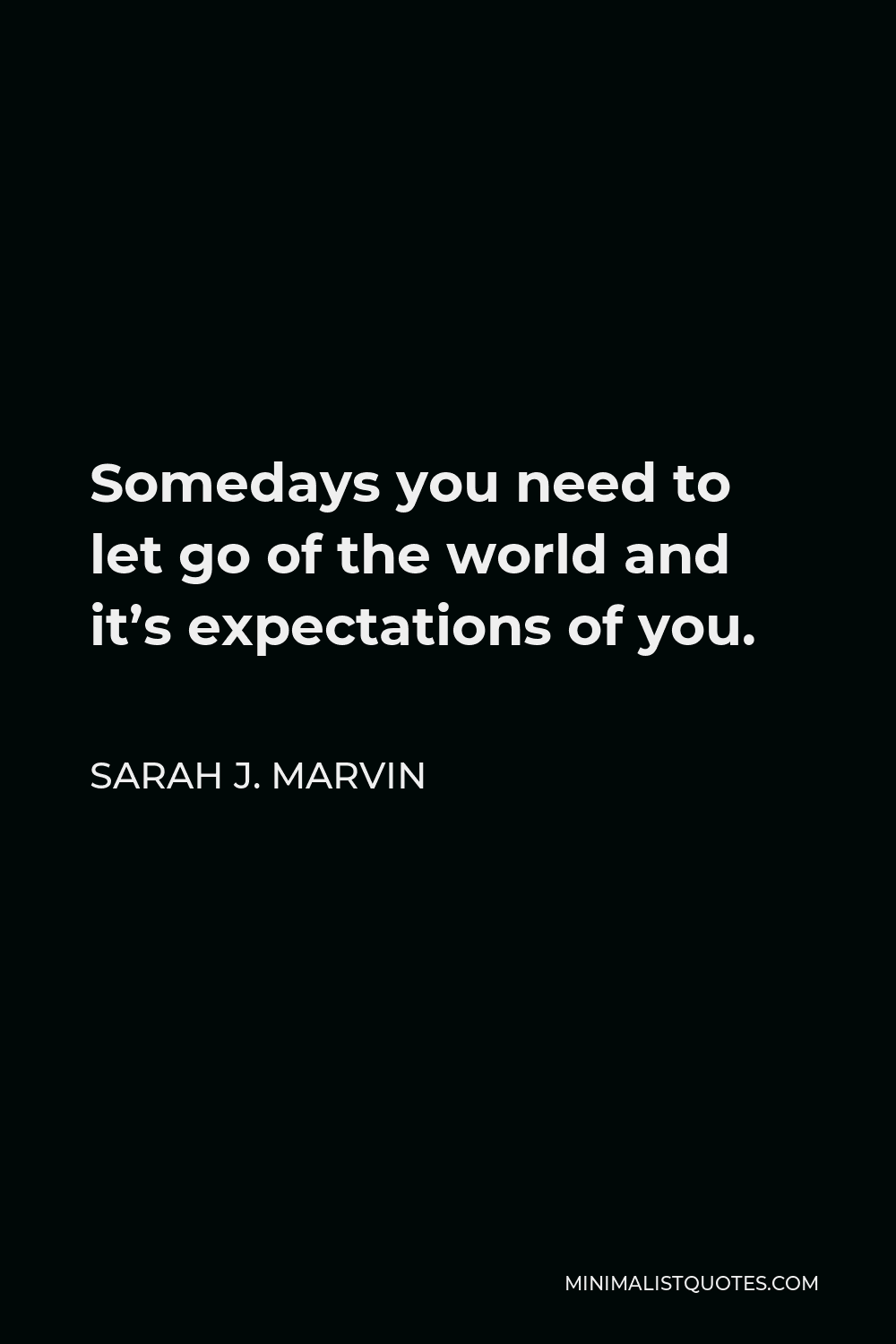 Sarah J. Marvin Quote - Somedays you need to let go of the world and it’s expectations of you.