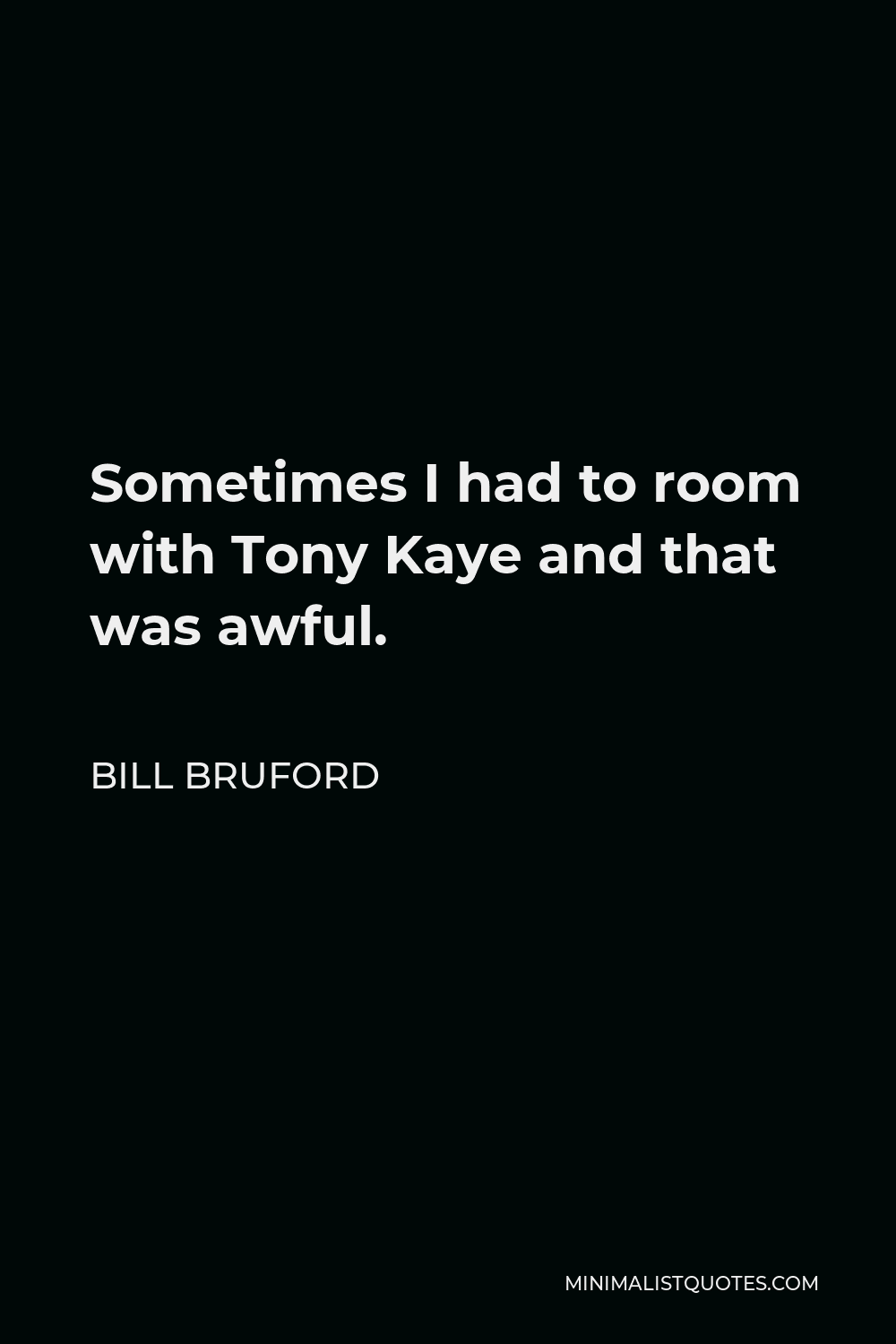 Bill Bruford Quote - Sometimes I had to room with Tony Kaye and that was awful.