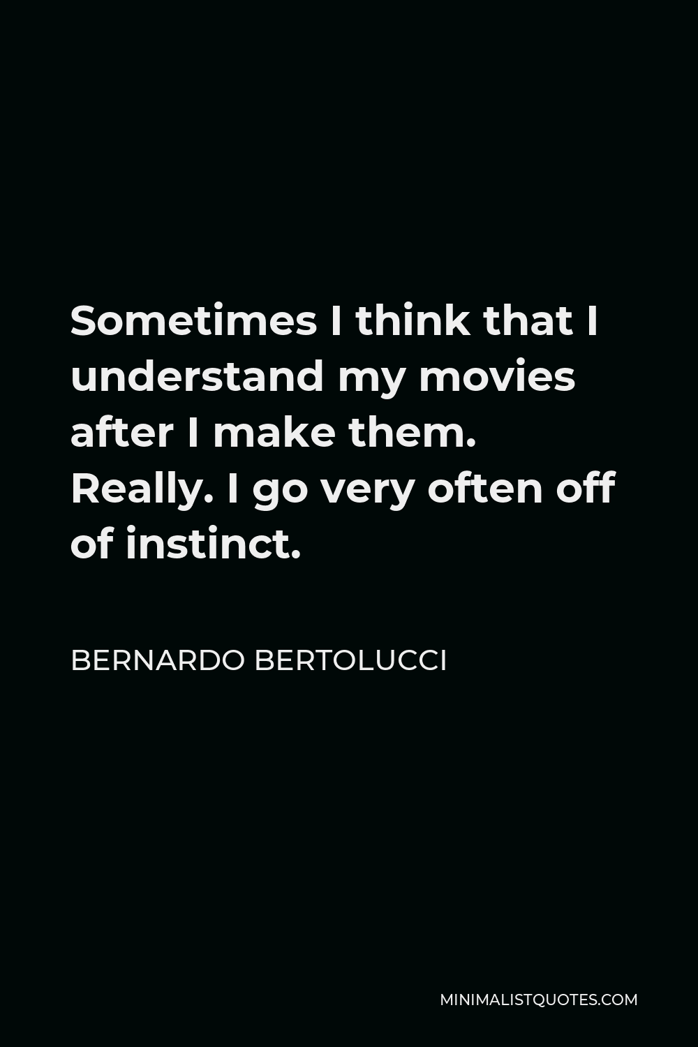 Bernardo Bertolucci Quote - Sometimes I think that I understand my movies after I make them. Really. I go very often off of instinct.