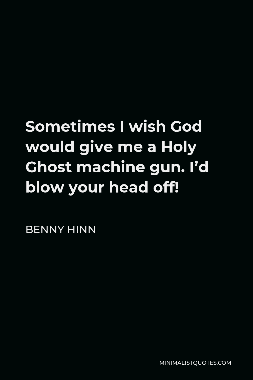 Benny Hinn Quote - Sometimes I wish God would give me a Holy Ghost machine gun. I’d blow your head off!
