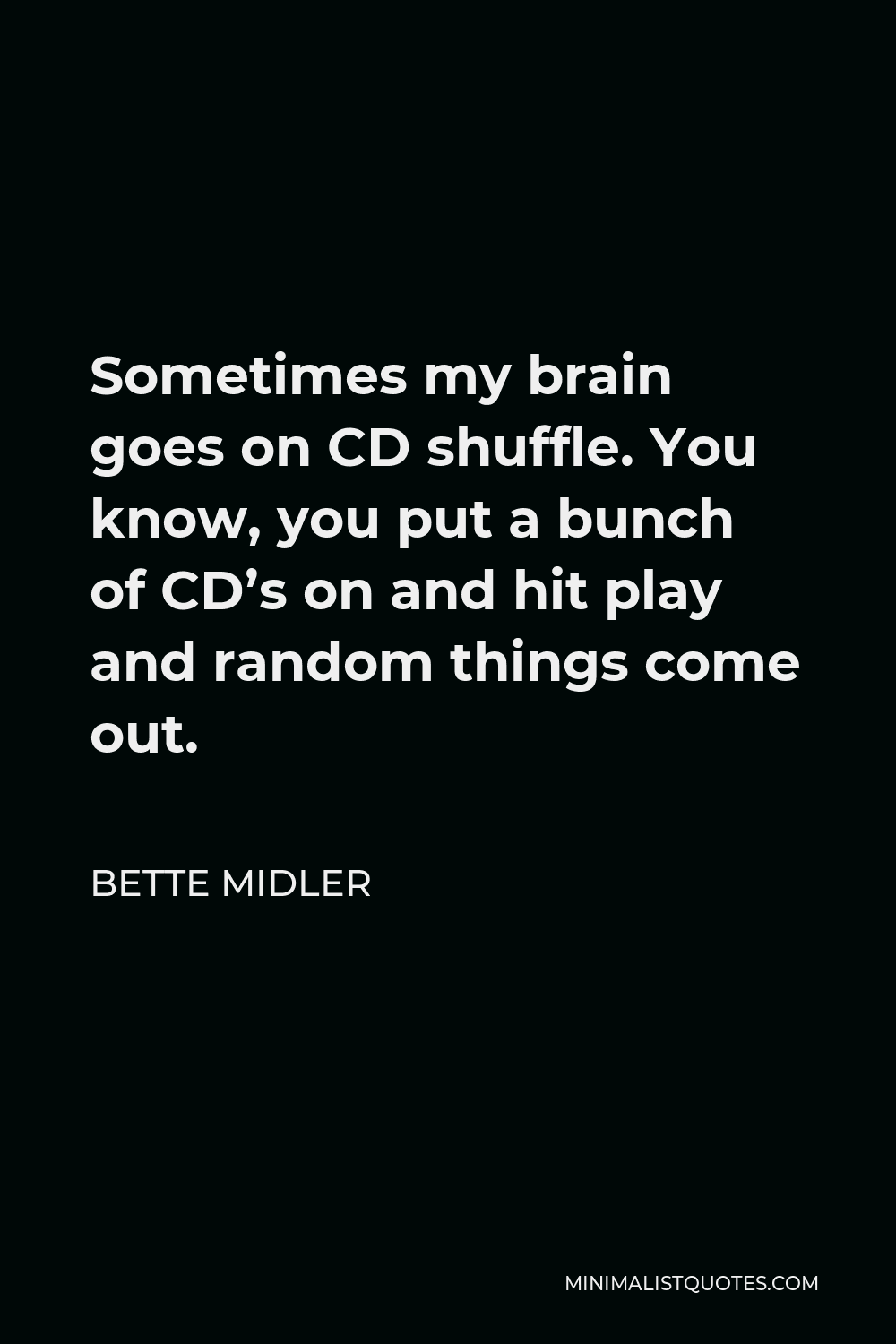 Bette Midler Quote - Sometimes my brain goes on CD shuffle. You know, you put a bunch of CD’s on and hit play and random things come out.
