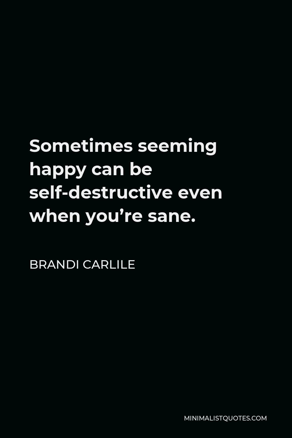 Brandi Carlile Quote - Sometimes seeming happy can be self-destructive even when you’re sane.