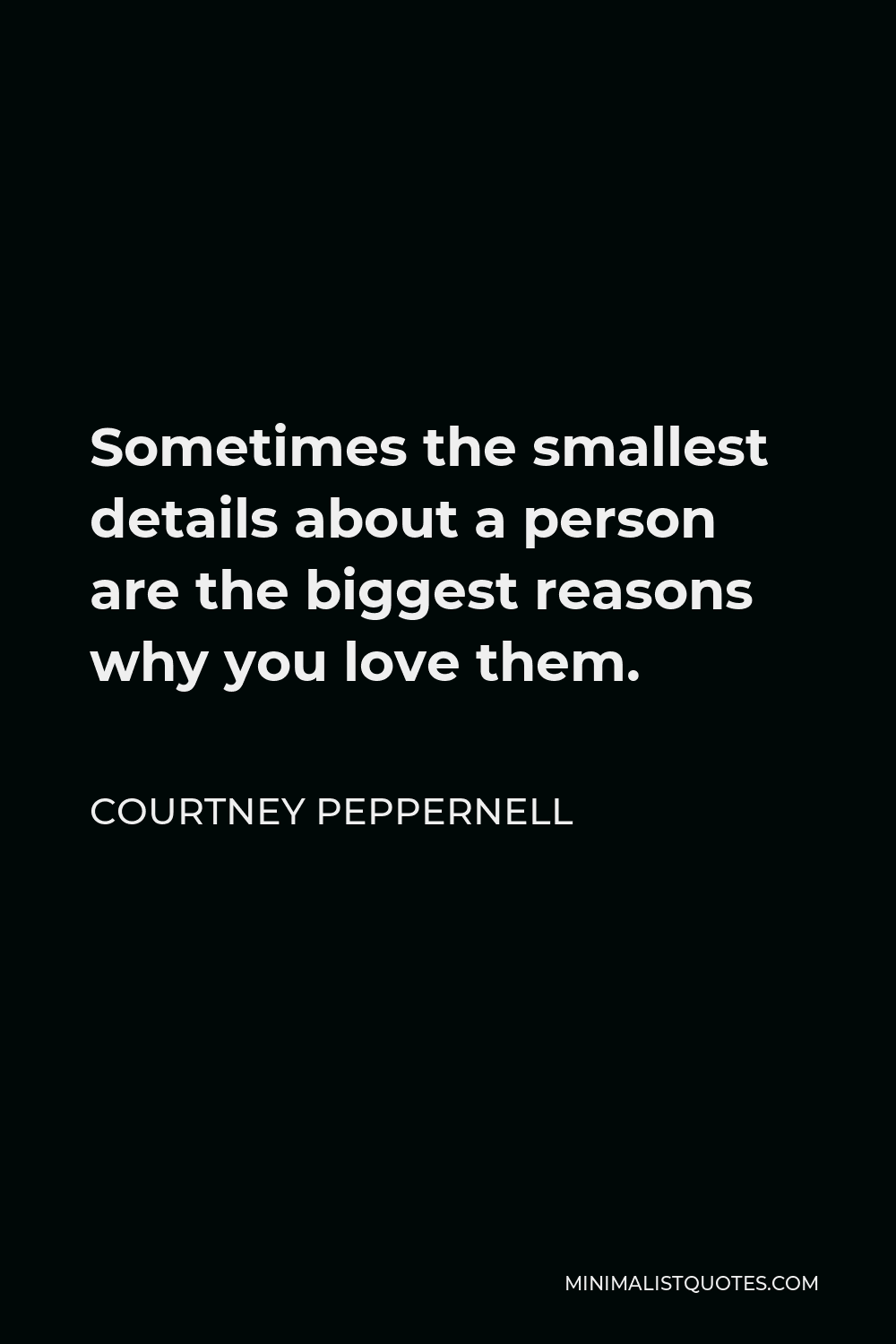 Courtney Peppernell Quote - Sometimes the smallest details about a person are the biggest reasons why you love them.