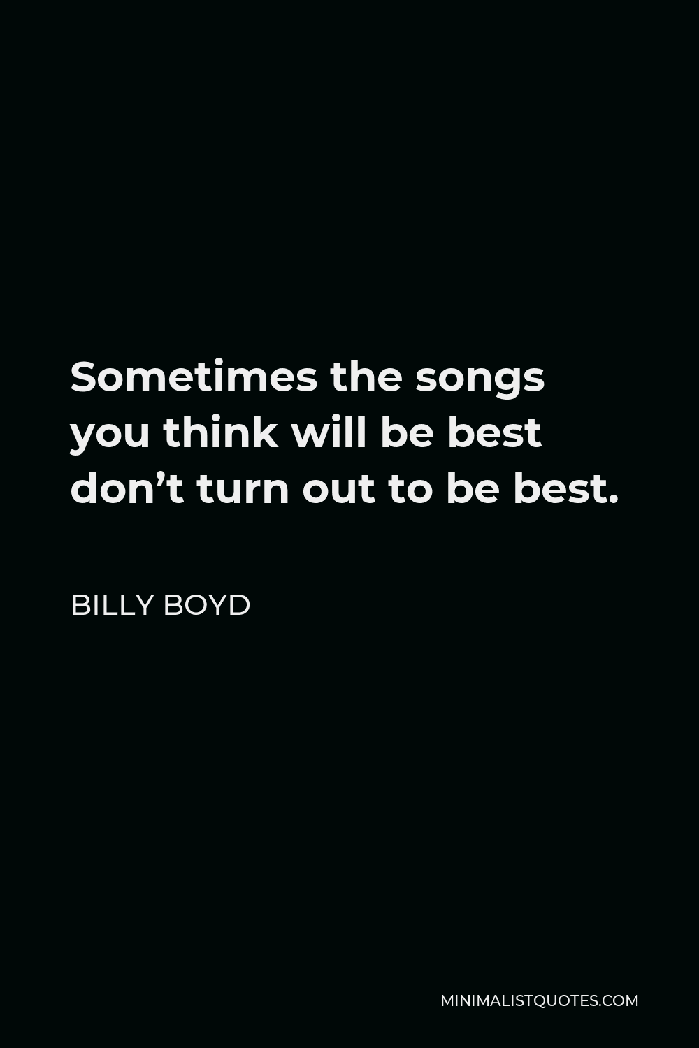 Billy Boyd Quote - Sometimes the songs you think will be best don’t turn out to be best.