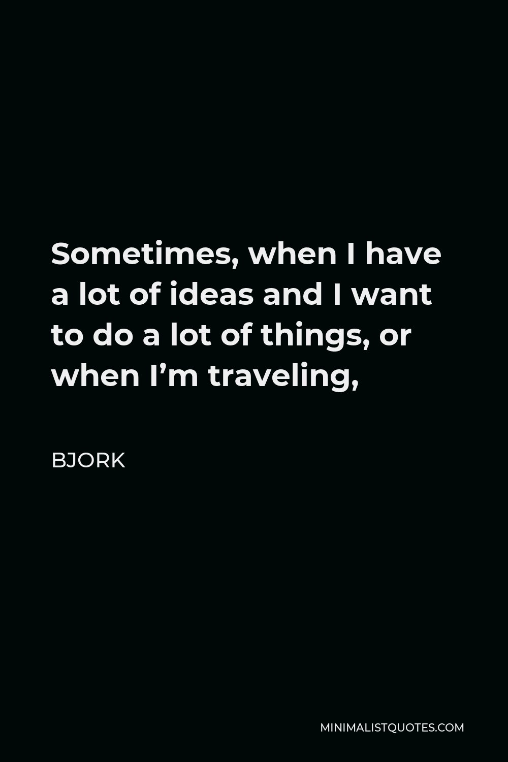 Bjork Quote: Sometimes, when I have a lot of ideas and I want to do a ...
