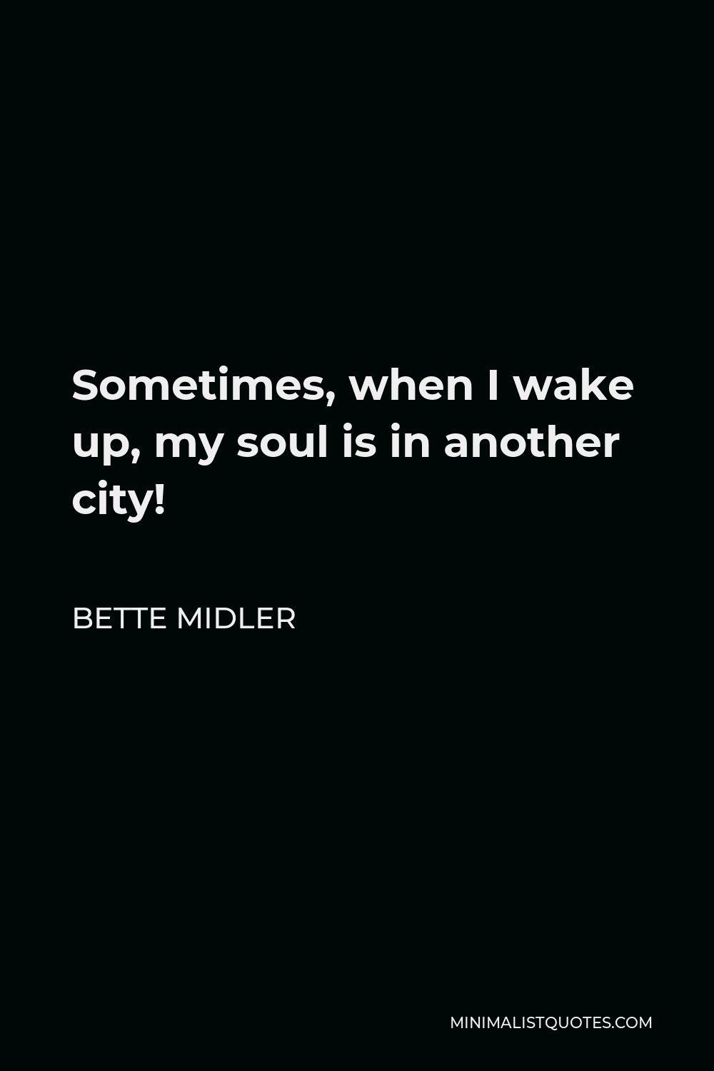 Bette Midler Quote - Sometimes, when I wake up, my soul is in another city!