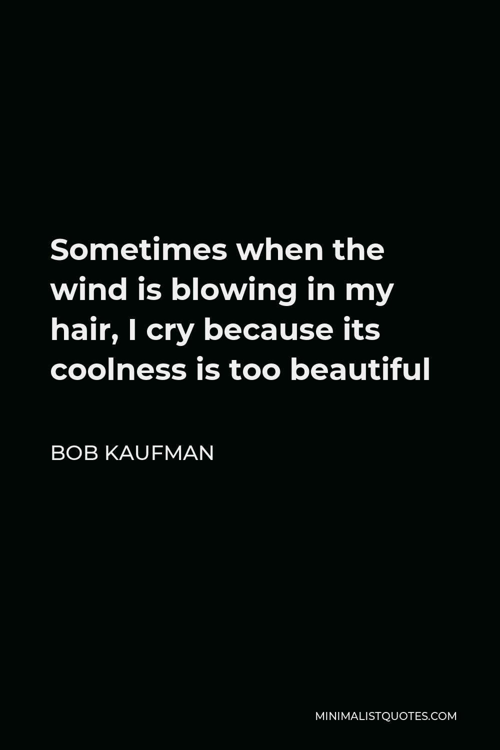 Bob Kaufman Quote: Sometimes when the wind is blowing in my hair, I cry  because its coolness is too beautiful