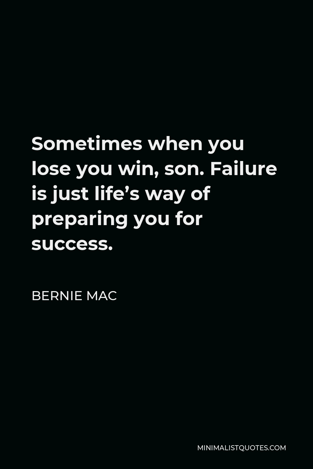 Bernie Mac Quote - Sometimes when you lose you win, son. Failure is just life’s way of preparing you for success.
