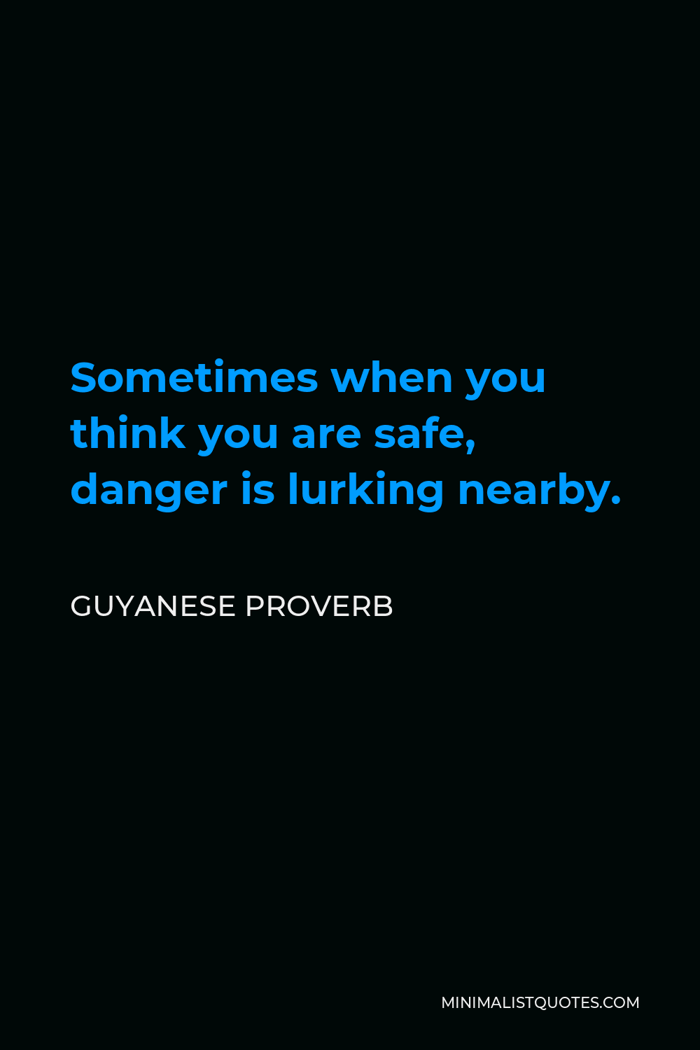 Guyanese Proverb Quote - Sometimes when you think you are safe, danger is lurking nearby.