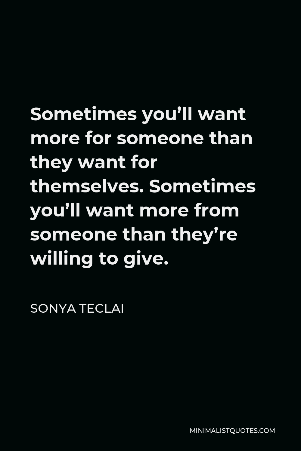 Sonya Teclai Quote - Sometimes you’ll want more for someone than they want for themselves. Sometimes you’ll want more from someone than they’re willing to give.