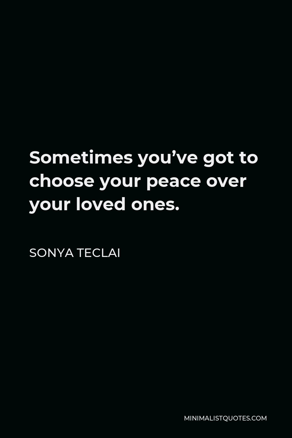 Sonya Teclai Quote - Sometimes you’ve got to choose your peace over your loved ones.