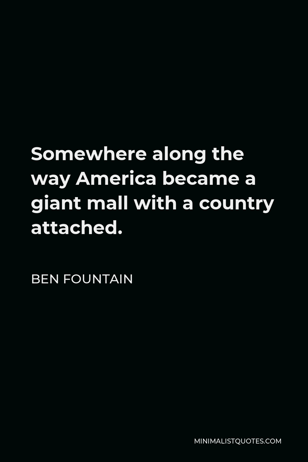 Ben Fountain Quote - Somewhere along the way America became a giant mall with a country attached.