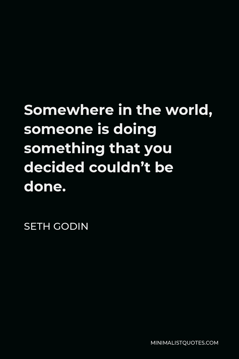 Seth Godin Quote - Somewhere in the world, someone is doing something that you decided couldn’t be done.