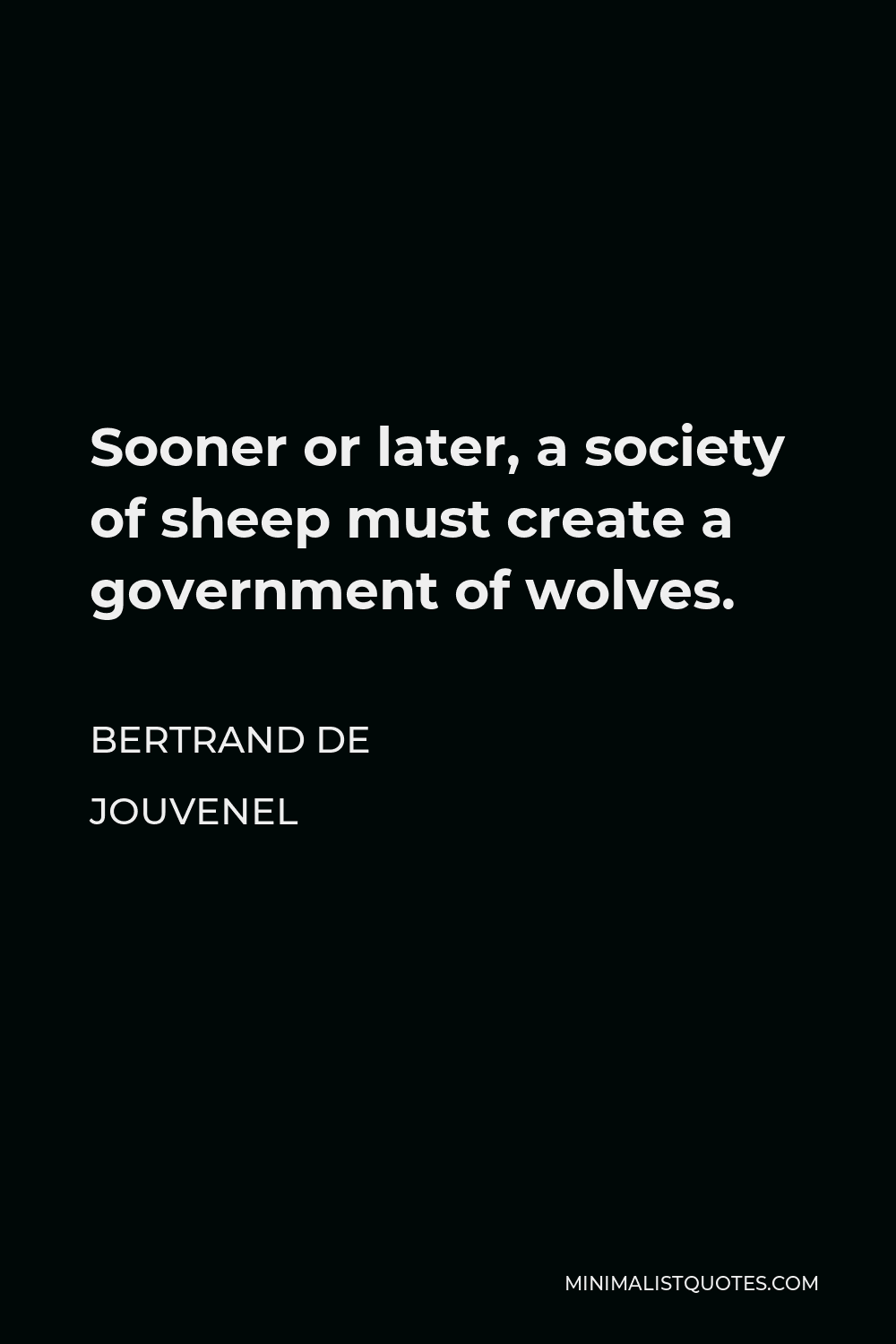 Bertrand de Jouvenel Quote - Sooner or later, a society of sheep must create a government of wolves.