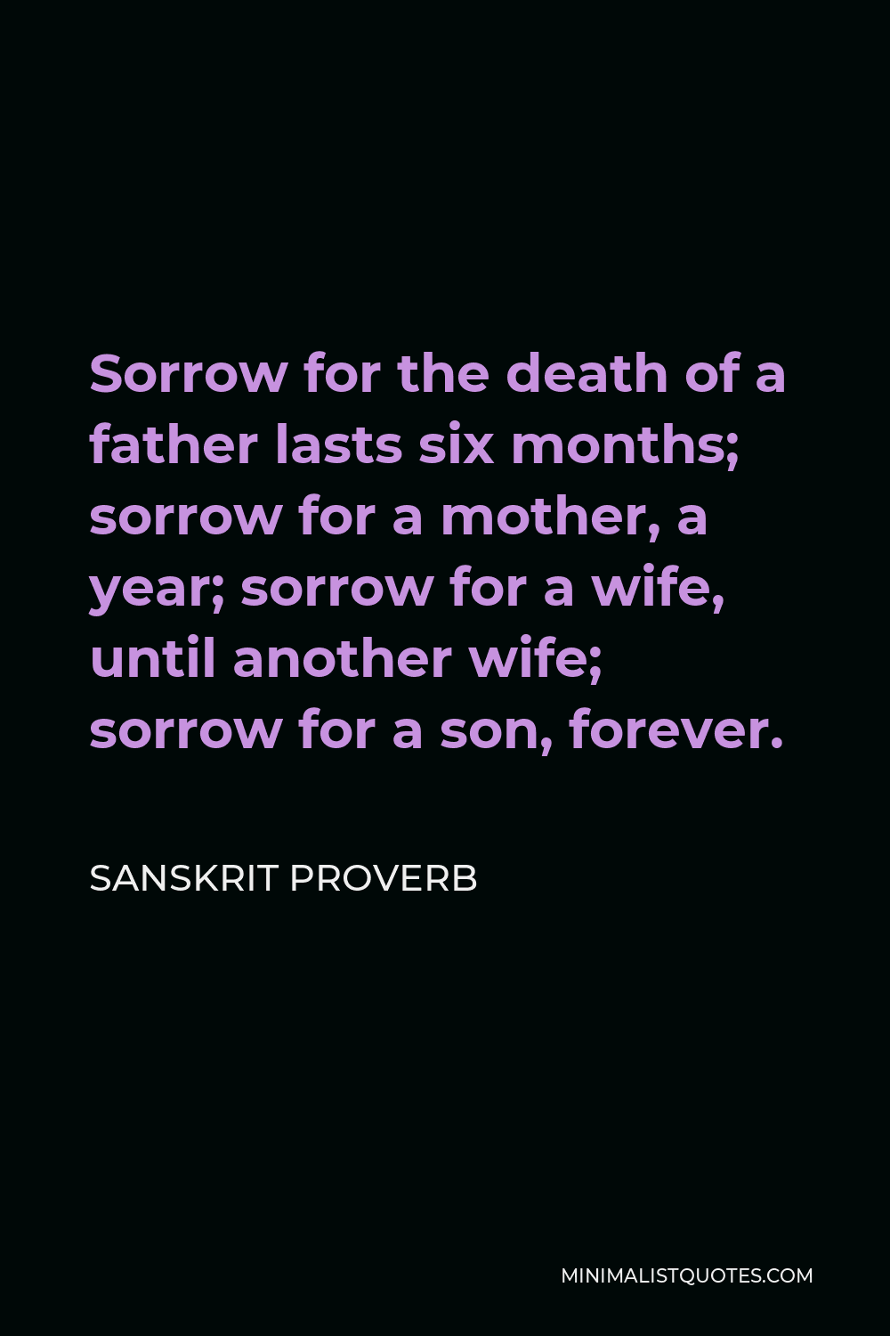 Sanskrit Proverb Quote - Sorrow for the death of a father lasts six months; sorrow for a mother, a year; sorrow for a wife, until another wife; sorrow for a son, forever.