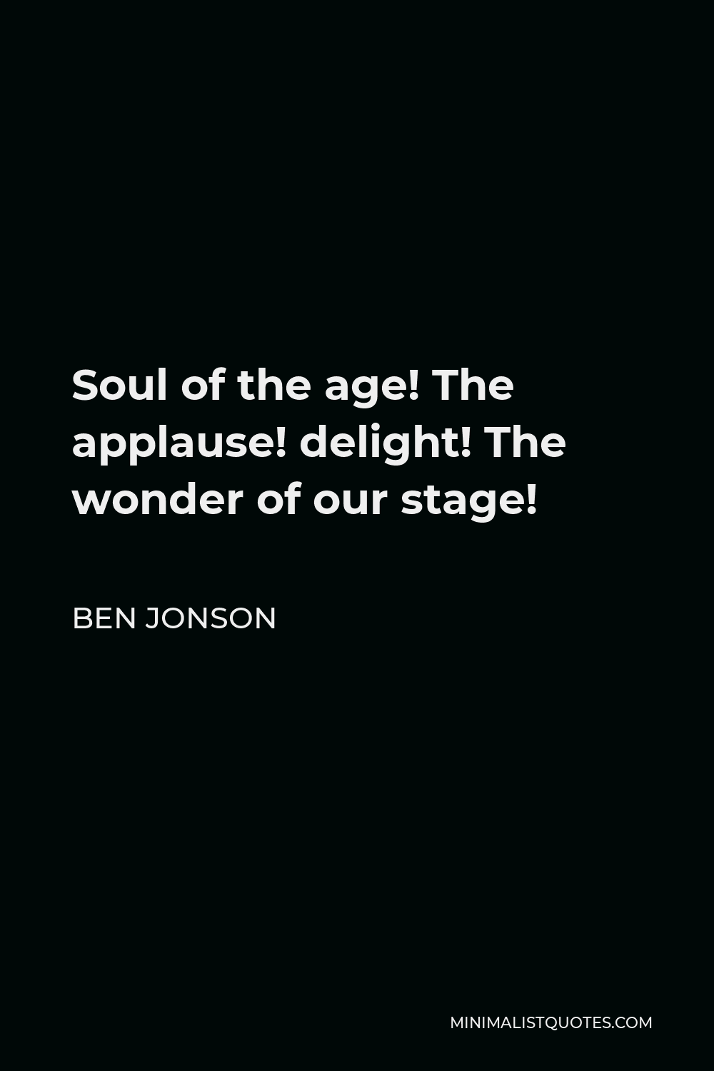Ben Jonson Quote - Soul of the age! The applause! delight! The wonder of our stage!