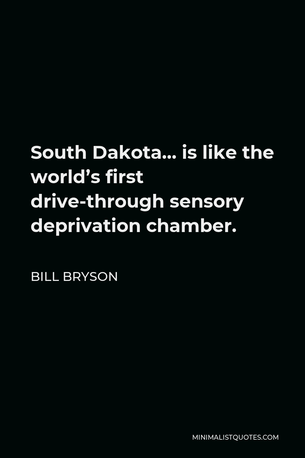 Bill Bryson Quote - South Dakota… is like the world’s first drive-through sensory deprivation chamber.