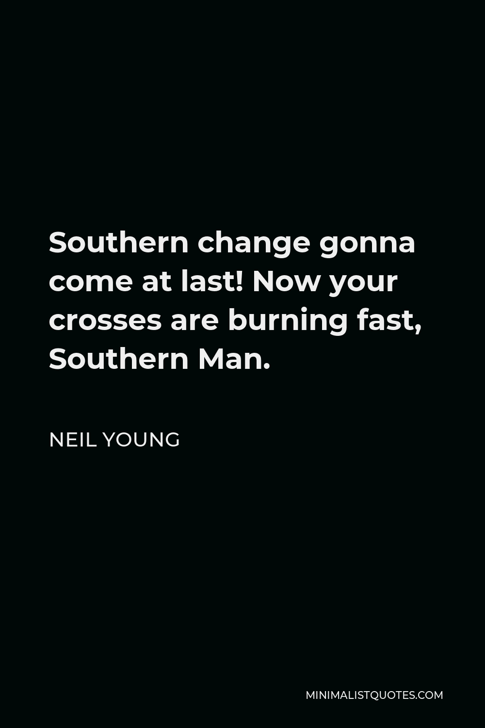 Neil Young Quote - Southern change gonna come at last! Now your crosses are burning fast, Southern Man.