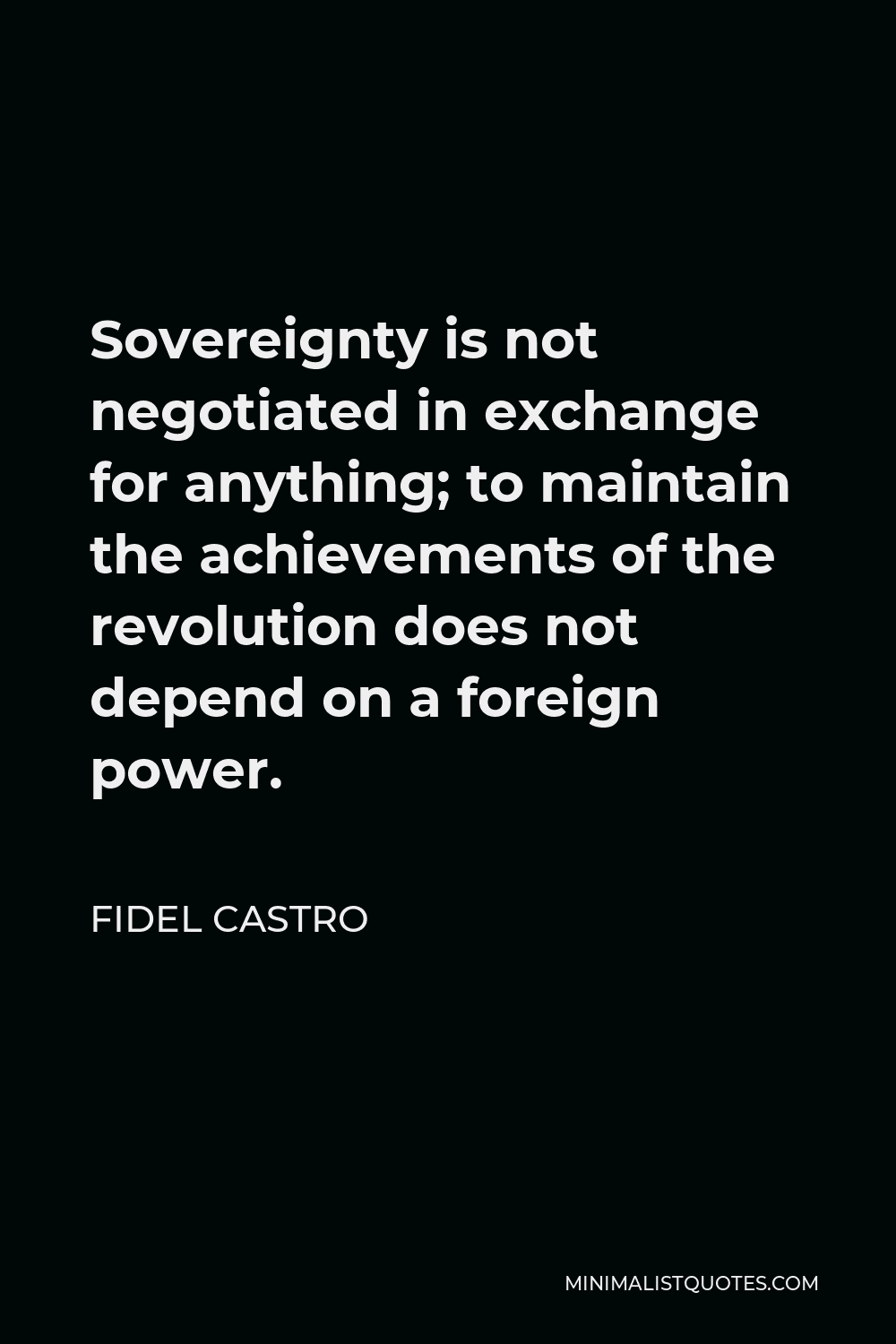 Fidel Castro Quote - Sovereignty is not negotiated in exchange for anything; to maintain the achievements of the revolution does not depend on a foreign power.