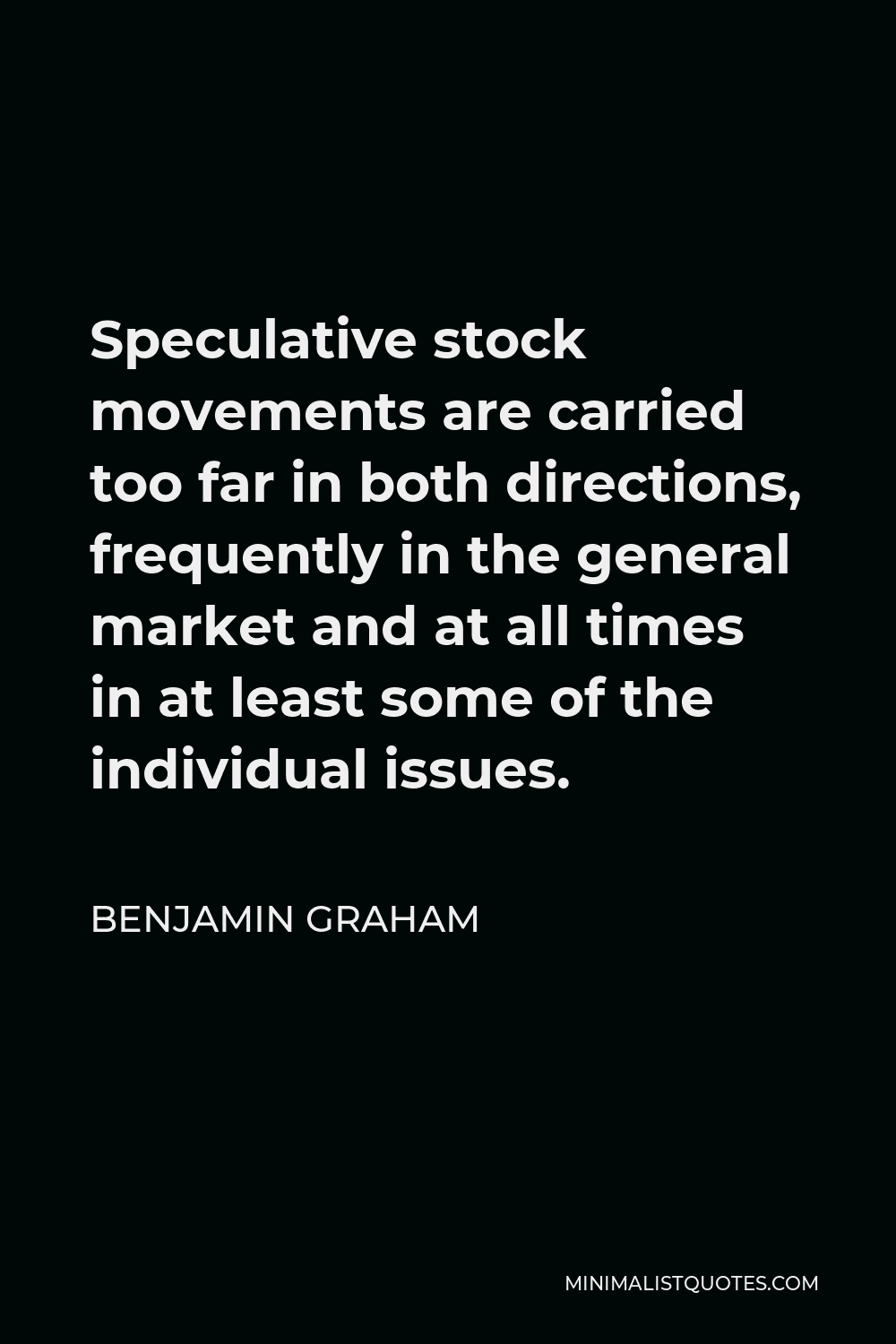 Benjamin Graham Quote - Speculative stock movements are carried too far in both directions, frequently in the general market and at all times in at least some of the individual issues.