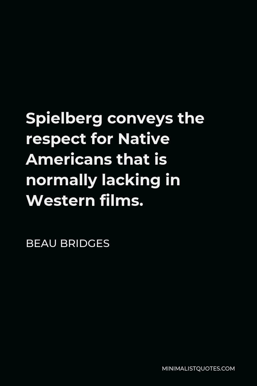 Beau Bridges Quote - Spielberg conveys the respect for Native Americans that is normally lacking in Western films.