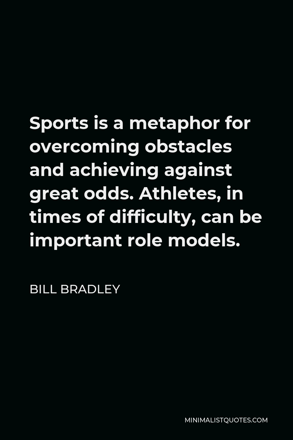 Bill Bradley Quote - Sports is a metaphor for overcoming obstacles and achieving against great odds. Athletes, in times of difficulty, can be important role models.