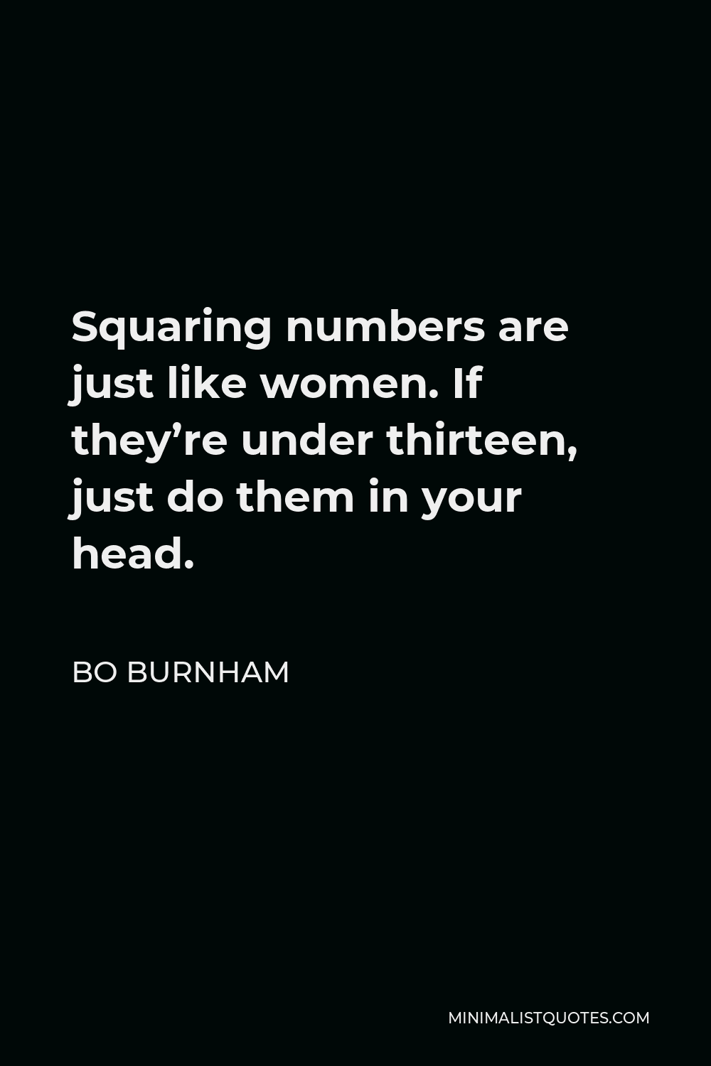 Bo Burnham Quote - Squaring numbers are just like women. If they’re under thirteen, just do them in your head.