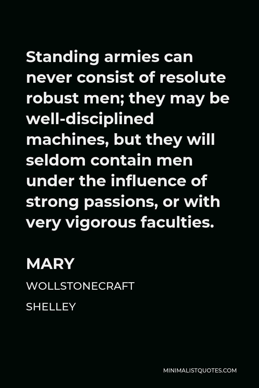 Mary Wollstonecraft Shelley Quote - Standing armies can never consist of resolute robust men; they may be well-disciplined machines, but they will seldom contain men under the influence of strong passions, or with very vigorous faculties.