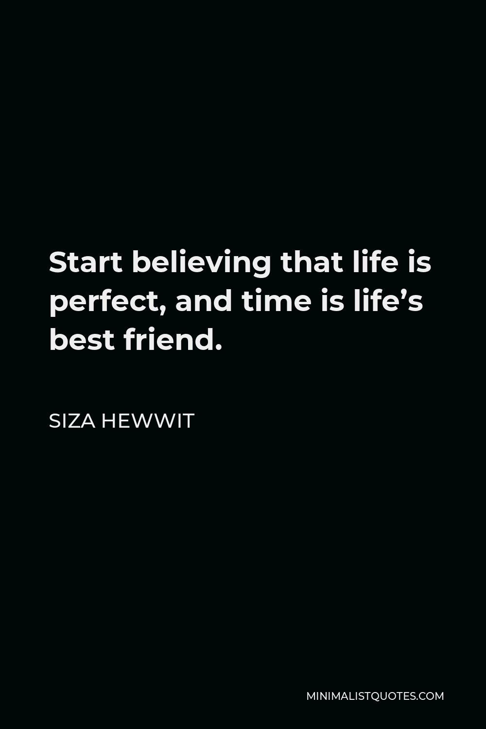 Siza Hewwit Quote - Start believing that life is perfect, and time is life’s best friend.
