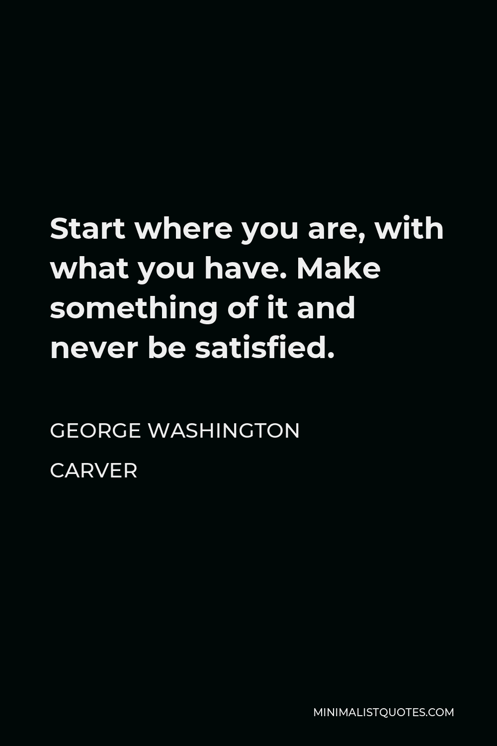 George Washington Carver Quote: Start where you are, with what you have ...