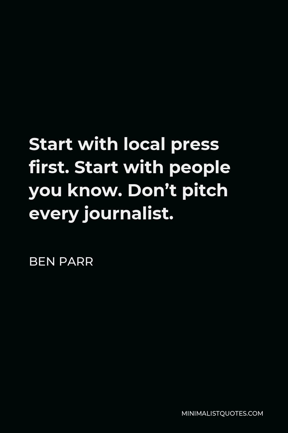 Ben Parr Quote - Start with local press first. Start with people you know. Don’t pitch every journalist.