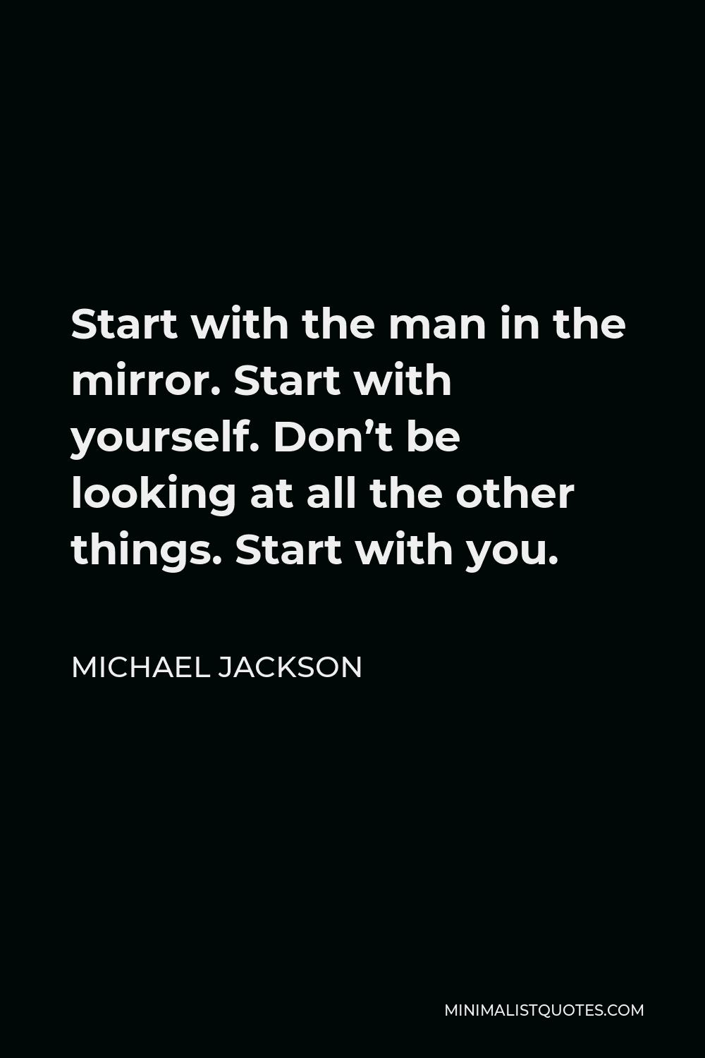 Michael Jackson Quote: Start With The Man In The Mirror. Start With Yourself. Don't Be Looking At All The Other Things. Start With You.