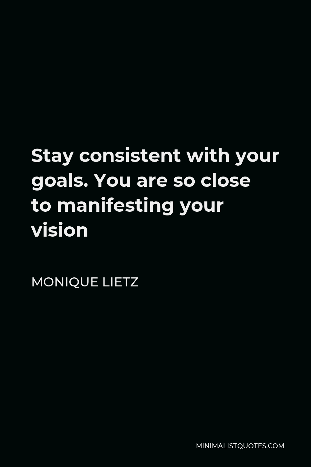 Monique Lietz Quote: Stay consistent with your goals. You are so close ...