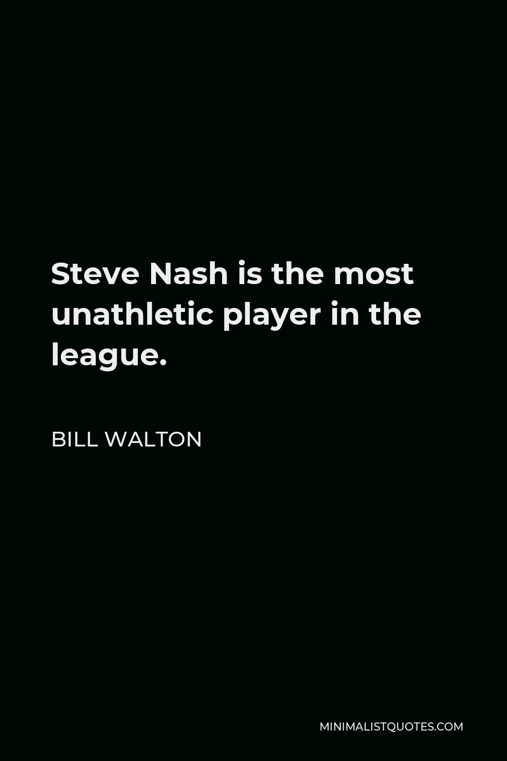 Bill Walton Quote - Steve Nash is the most unathletic player in the league.