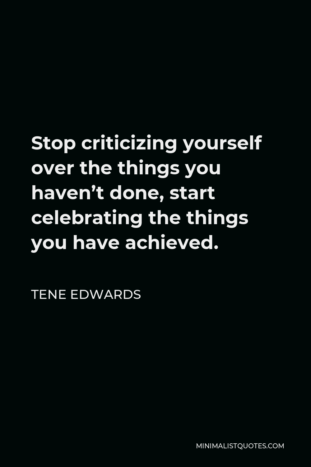 Tene Edwards Quote - Stop criticizing yourself over the things you haven’t done, start celebrating the things you have achieved.