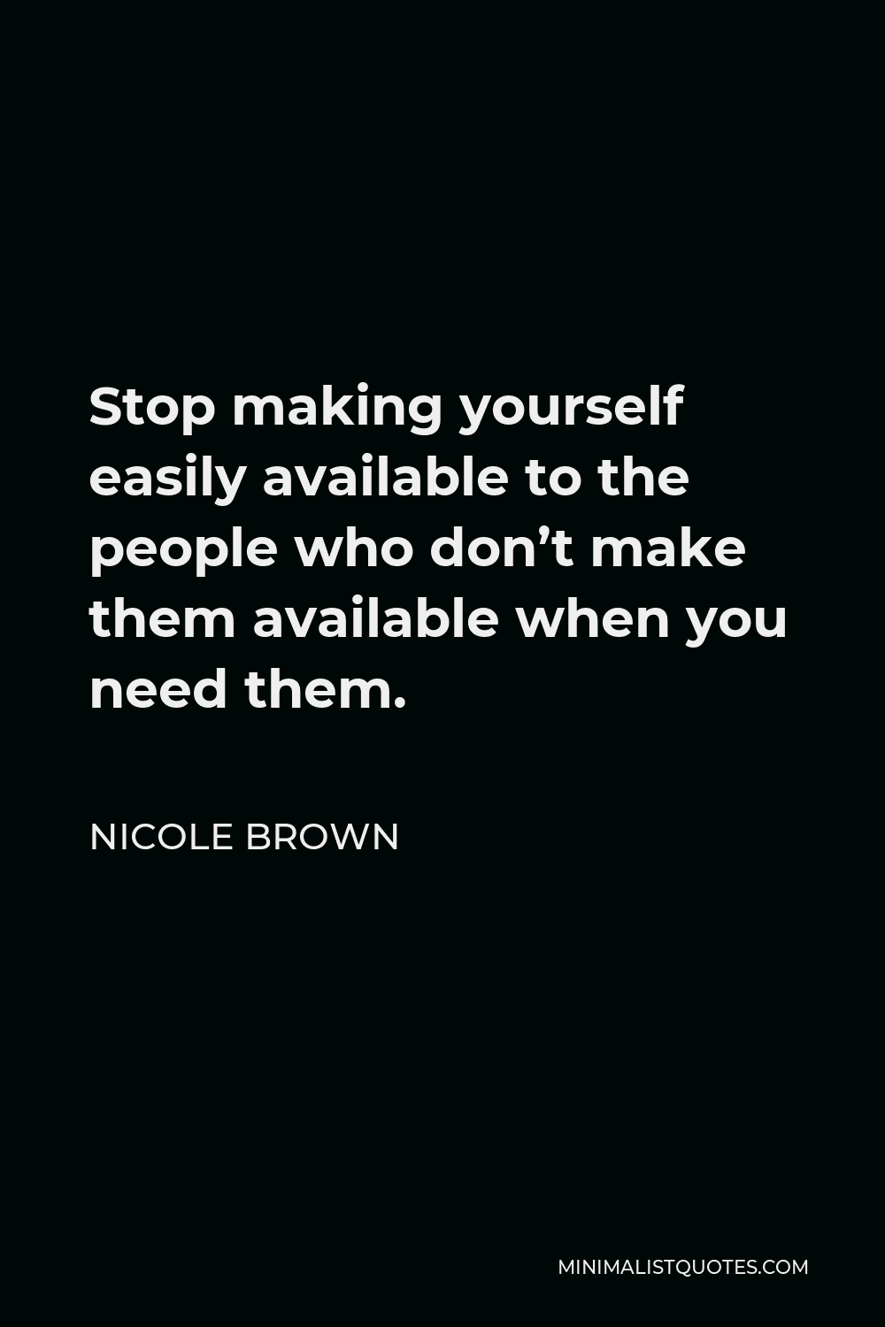Nicole Brown Quote - Stop making yourself easily available to the people who don’t make them available when you need them.