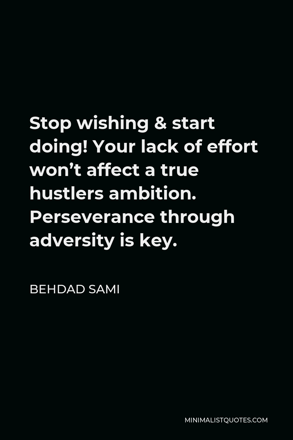 Behdad Sami Quote - Stop wishing & start doing! Your lack of effort won’t affect a true hustlers ambition. Perseverance through adversity is key.