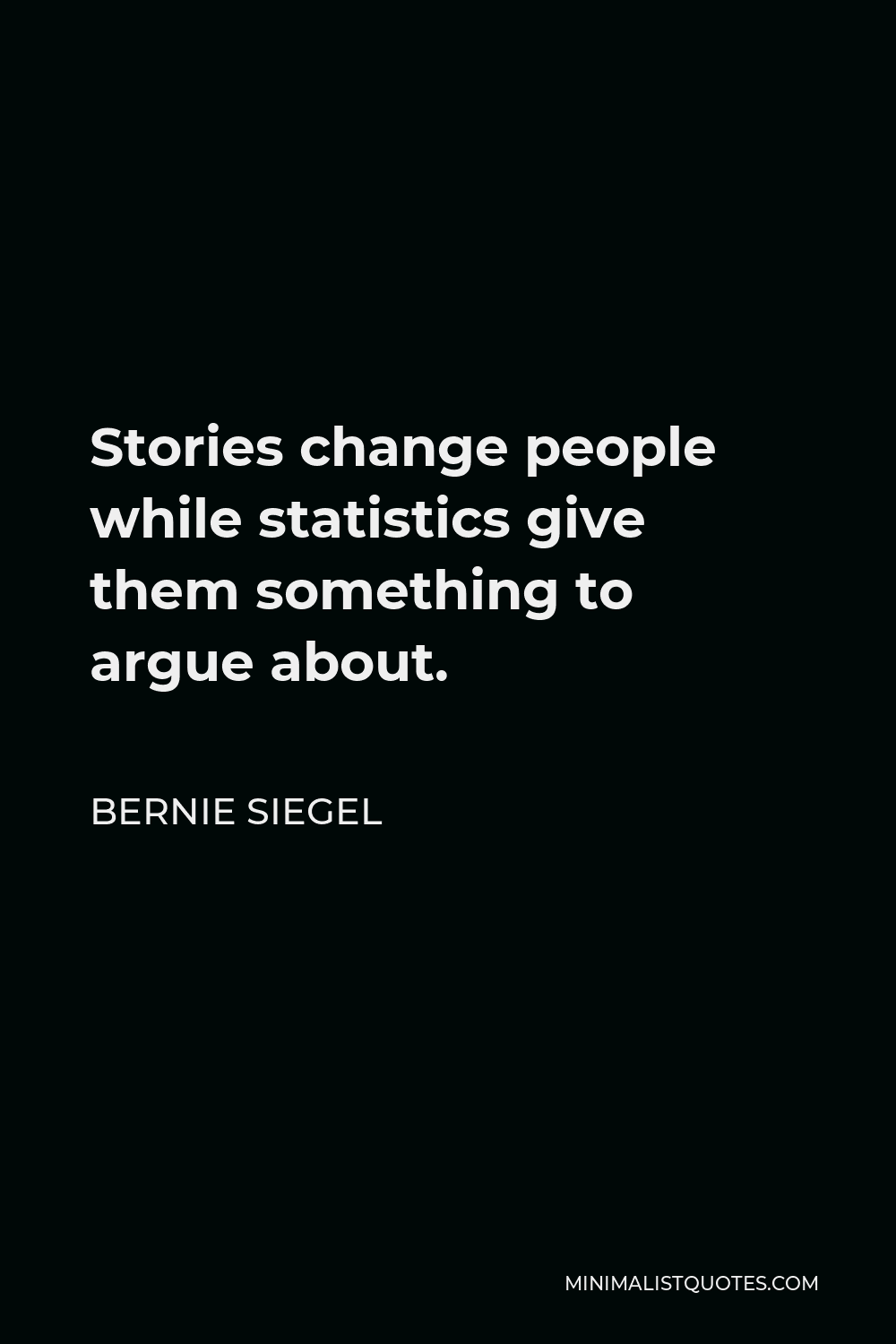 Bernie Siegel Quote - Stories change people while statistics give them something to argue about.