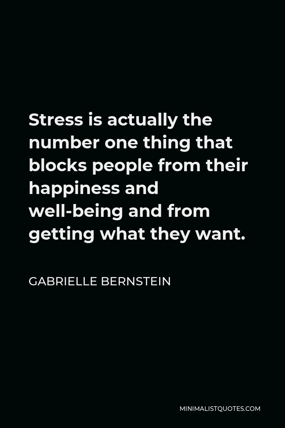 Gabrielle Bernstein Quote - Stress is actually the number one thing that blocks people from their happiness and well-being and from getting what they want.
