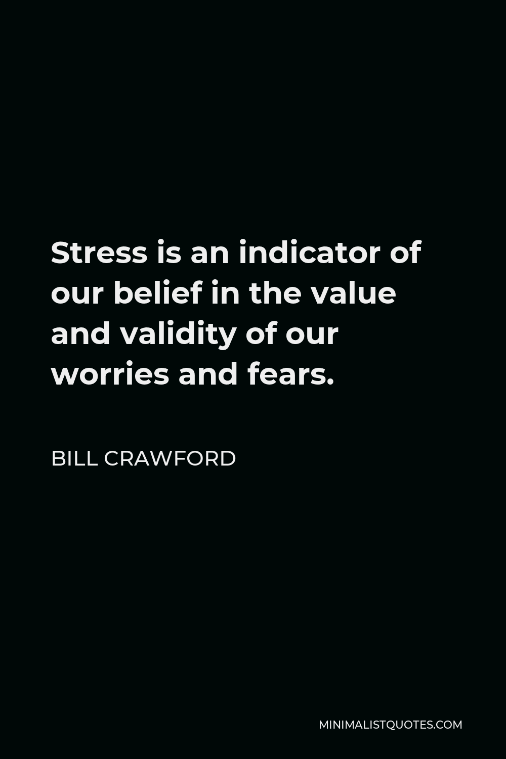 Bill Crawford Quote - Stress is an indicator of our belief in the value and validity of our worries and fears.