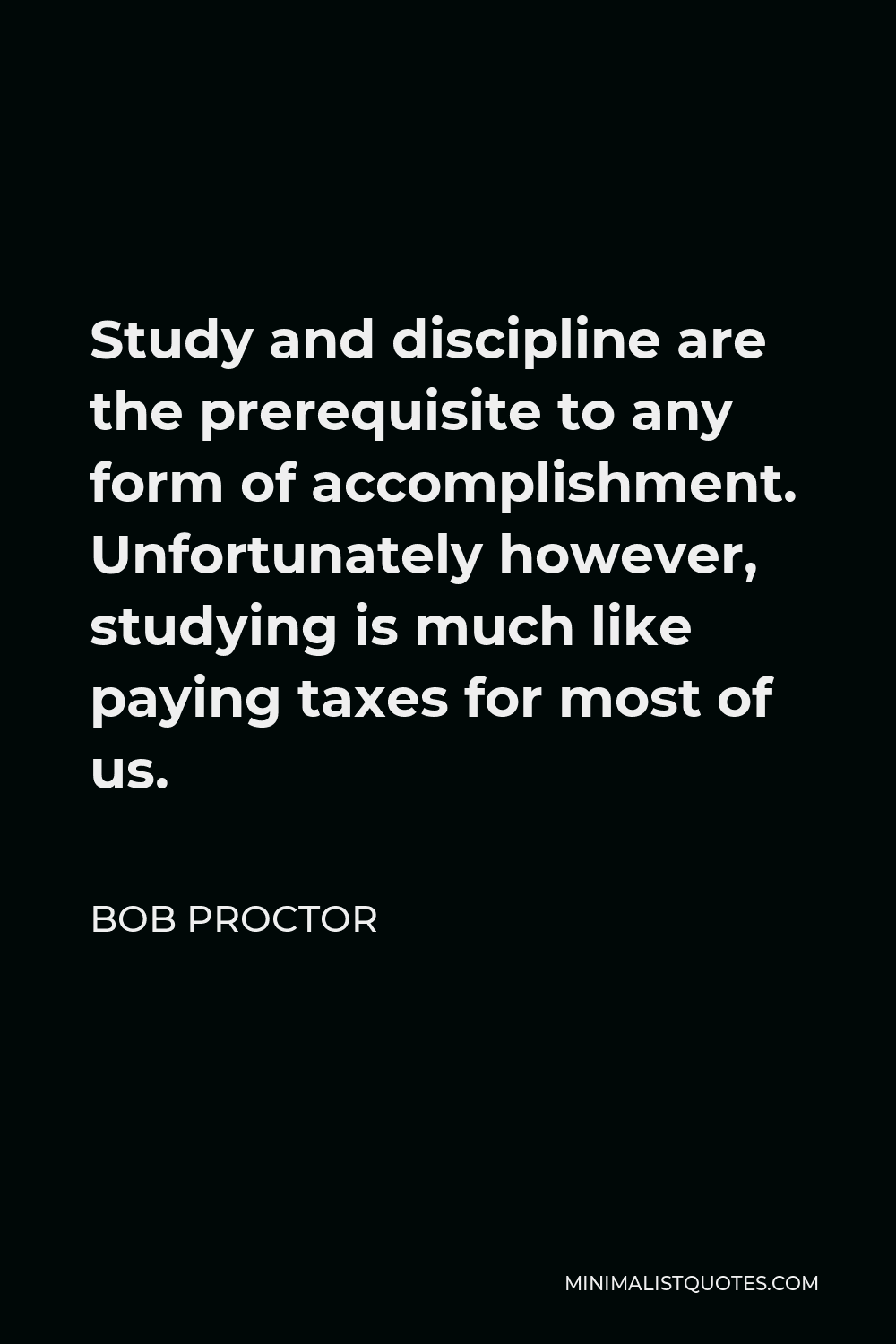 Bob Proctor Quote - Study and discipline are the prerequisite to any form of accomplishment. Unfortunately however, studying is much like paying taxes for most of us.