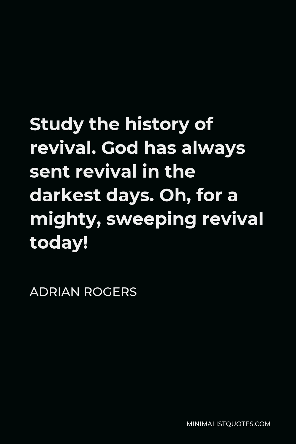 Adrian Rogers Quote - Study the history of revival. God has always sent revival in the darkest days. Oh, for a mighty, sweeping revival today!