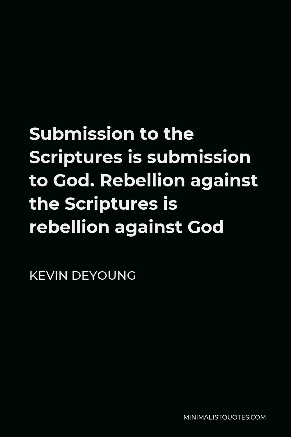 Kevin DeYoung Quote - Submission to the Scriptures is submission to God. Rebellion against the Scriptures is rebellion against God