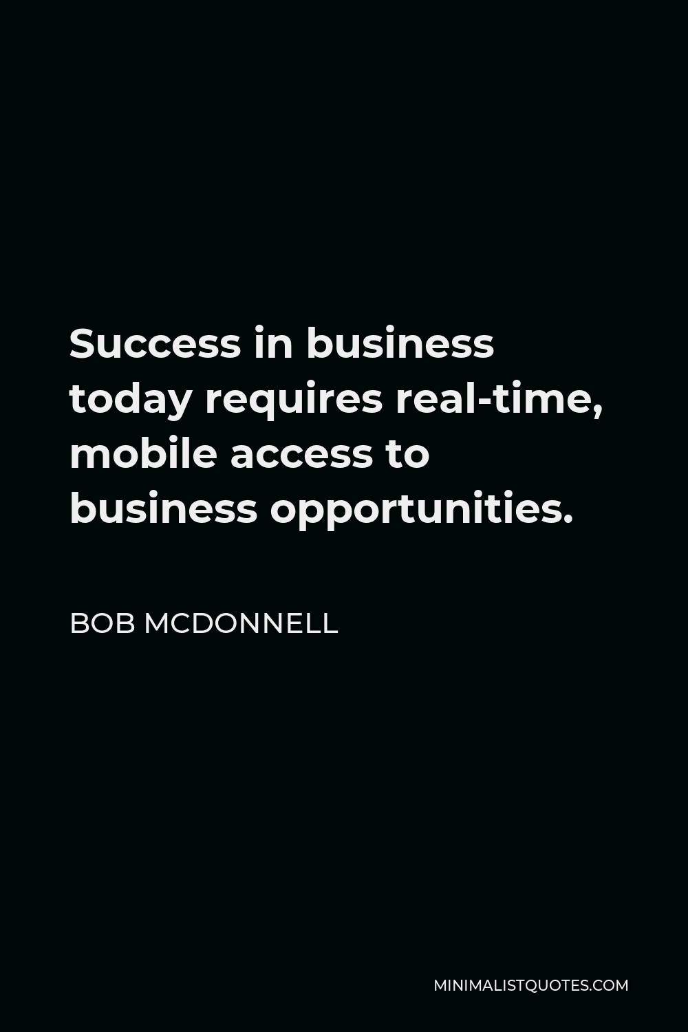 Bob McDonnell Quote - Success in business today requires real-time, mobile access to business opportunities.