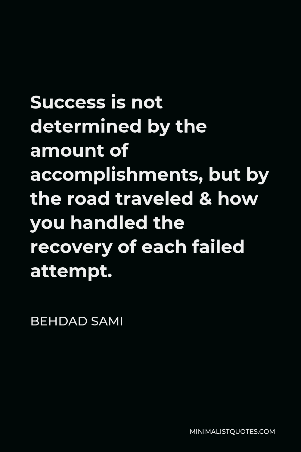 Behdad Sami Quote - Success is not determined by the amount of accomplishments, but by the road traveled & how you handled the recovery of each failed attempt.