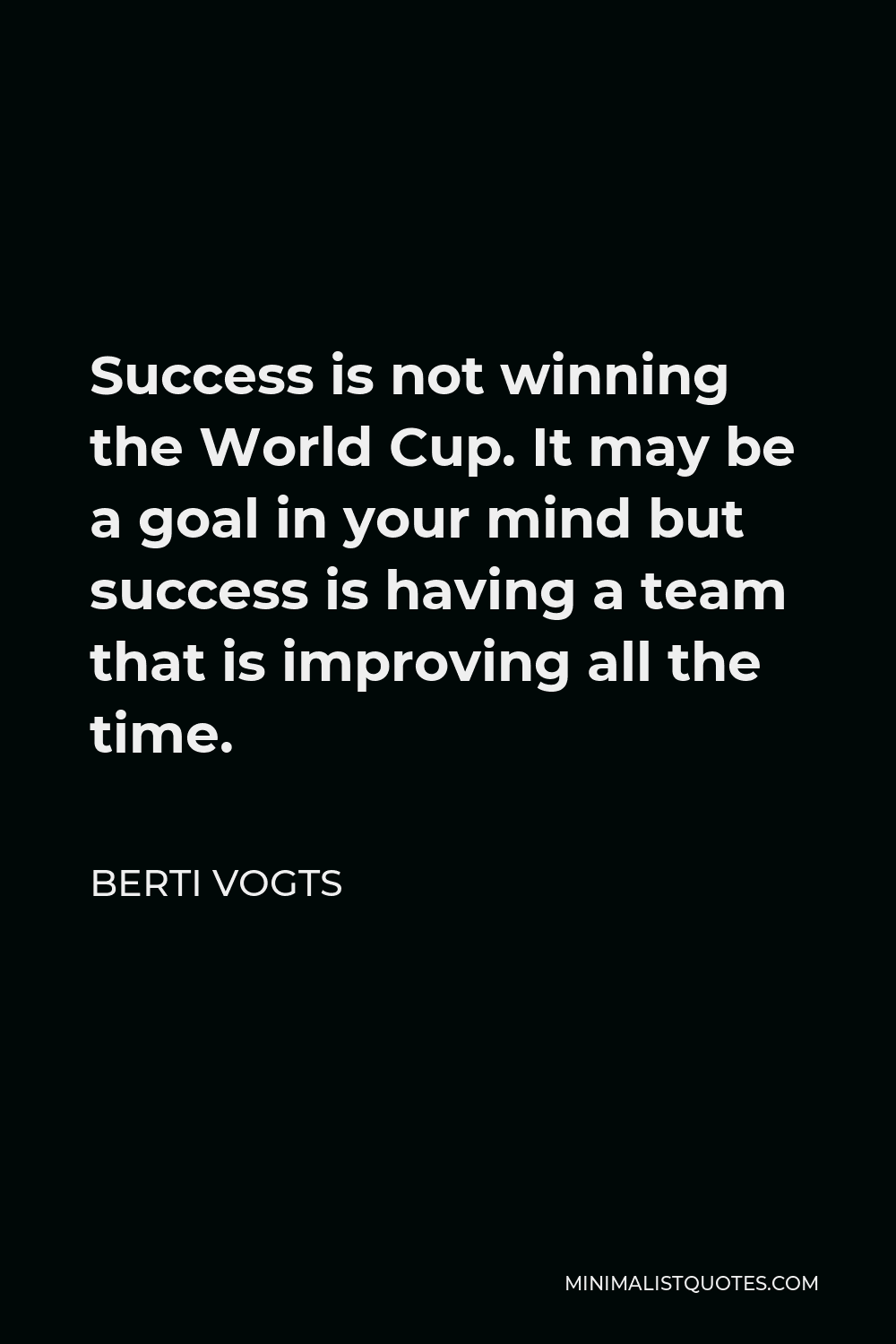 Berti Vogts Quote - Success is not winning the World Cup. It may be a goal in your mind but success is having a team that is improving all the time.